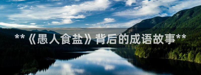 威九国际网站客服电话多少啊：**《愚人食盐》背后的成语故事*